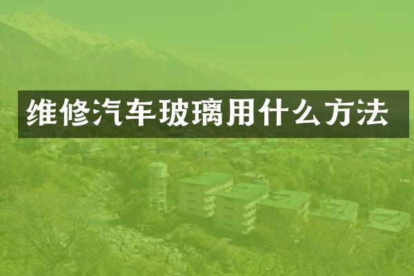 维修汽车玻璃用什么方法