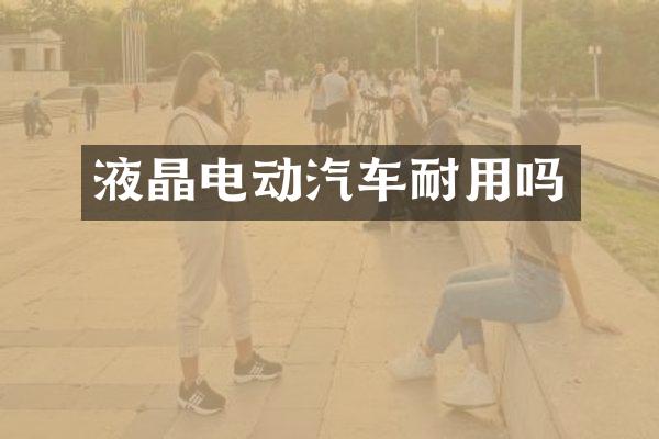 液晶电动汽车耐用吗