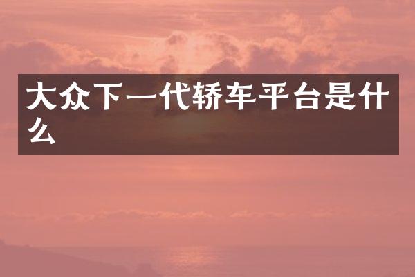大众下一代轿车平台是什么
