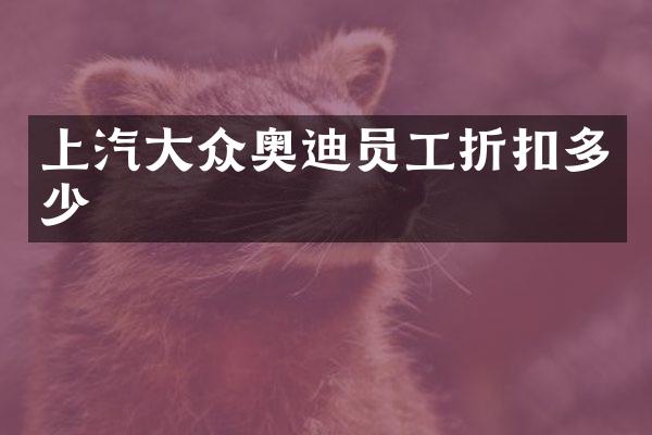 上汽大众奥迪员工折扣多少