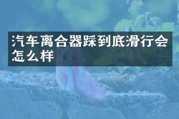 汽车离合器踩到底滑行会怎么样