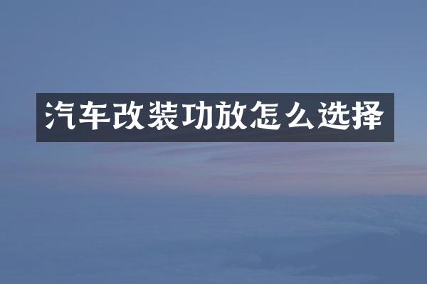 汽车改装功放怎么选择