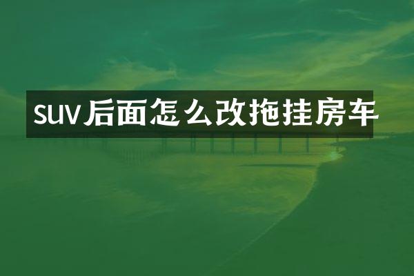 suv后面怎么改拖挂房车