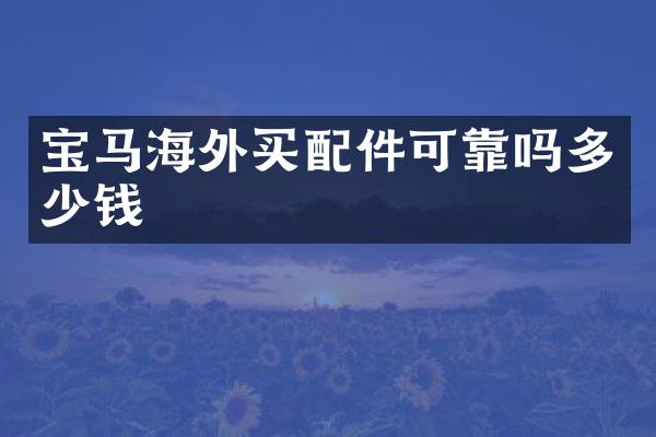 宝马海外买配件可靠吗多少钱