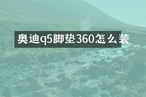 奥迪q5脚垫360怎么装