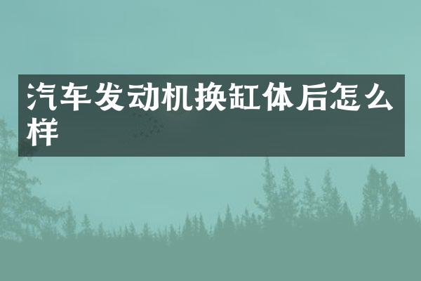 汽车发动机换缸体后怎么样