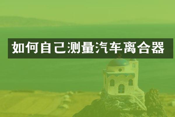 如何自己测量汽车离合器
