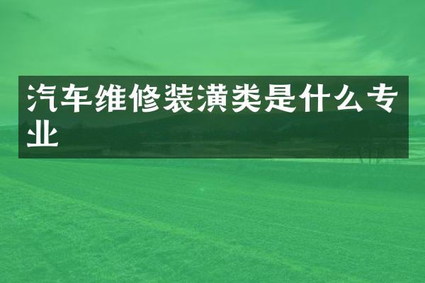 汽车维修装潢类是什么专业