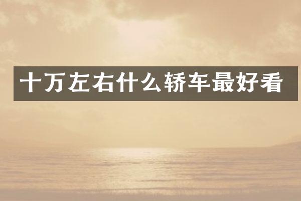 十万左右什么轿车最好看