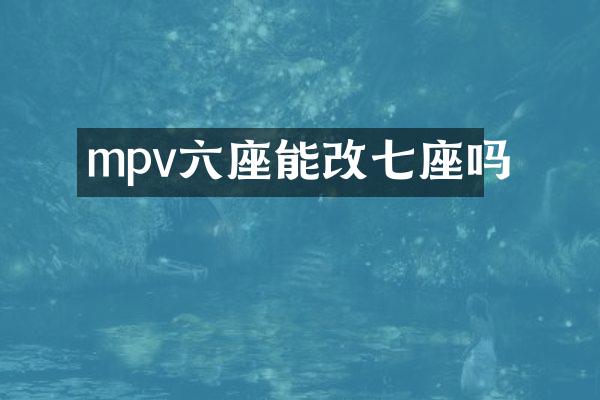 mpv六座能改七座吗
