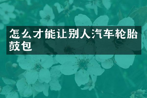 怎么才能让别人汽车轮胎鼓包