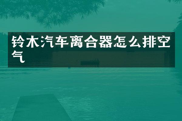 铃木汽车离合器怎么排空气