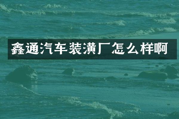 鑫通汽车装潢厂怎么样啊
