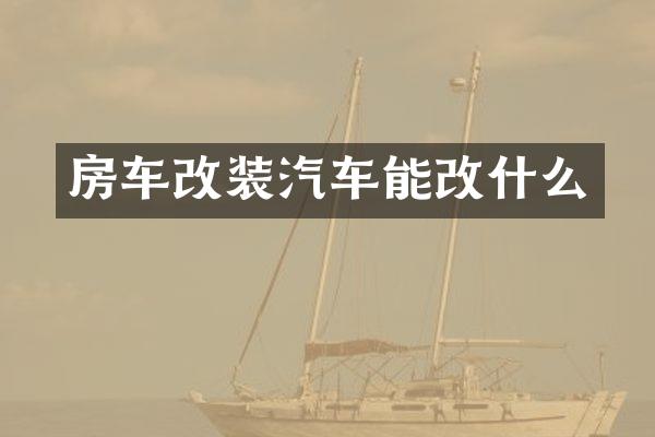 房车改装汽车能改什么