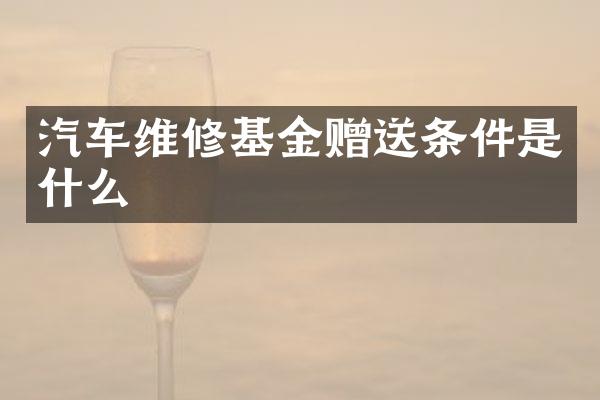汽车维修基金赠送条件是什么