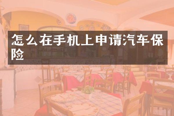 怎么在手机上申请汽车保险
