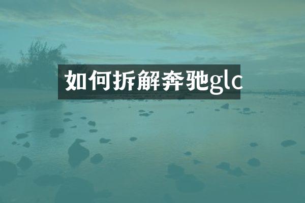 如何拆解奔驰glc