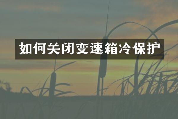 如何关闭变速箱冷保护