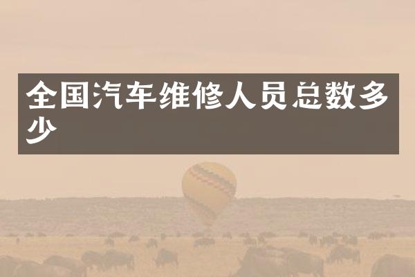 全国汽车维修人员总数多少