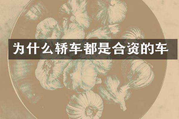 为什么轿车都是合资的车