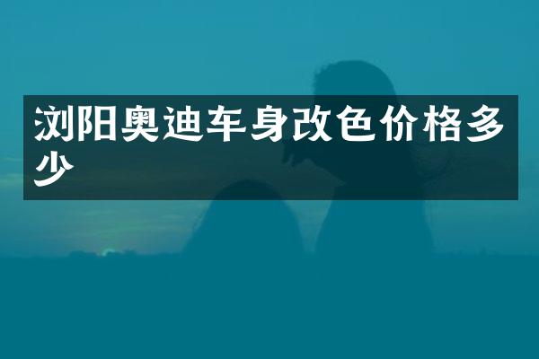 浏阳奥迪车身改色价格多少