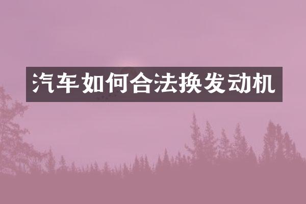 汽车如何合法换发动机