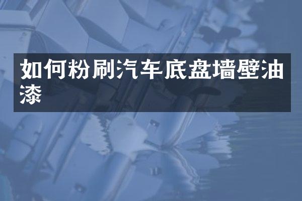 如何粉刷汽车底盘墙壁油漆