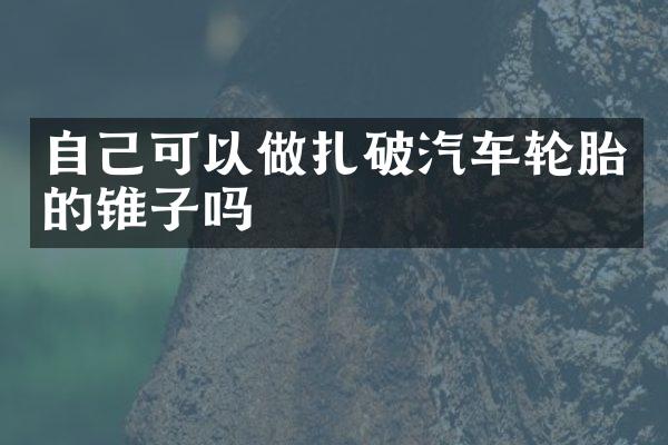 自己可以做扎破汽车轮胎的锥子吗