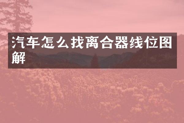 汽车怎么找离合器线位图解