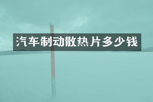 汽车制动散热片多少钱