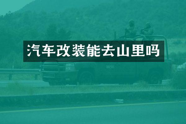 汽车改装能去山里吗