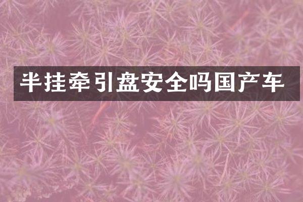 半挂牵引盘安全吗国产车