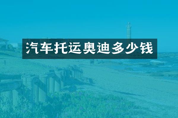 汽车托运奥迪多少钱