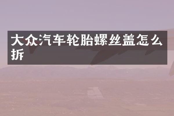 大众汽车轮胎螺丝盖怎么拆
