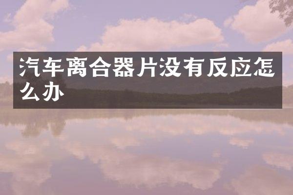 汽车离合器片没有反应怎么办