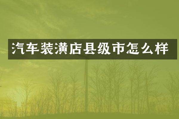 汽车装潢店县级市怎么样
