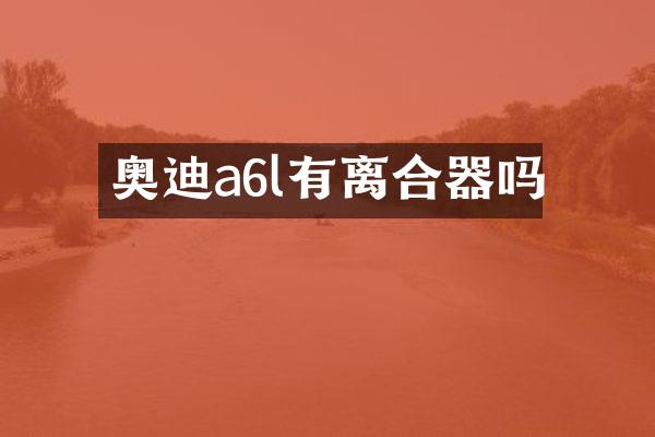 奥迪a6l有离合器吗
