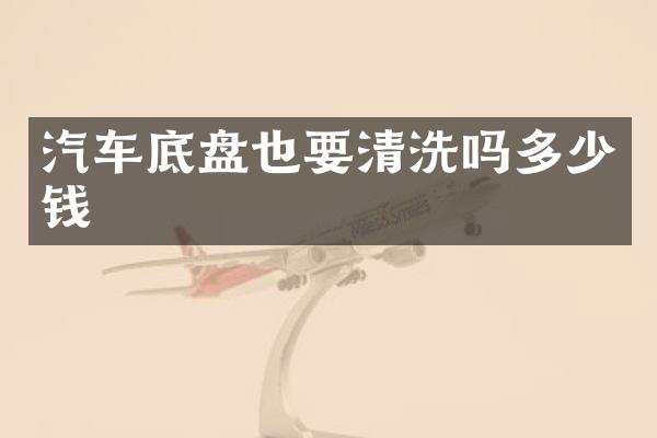 汽车底盘也要清洗吗多少钱