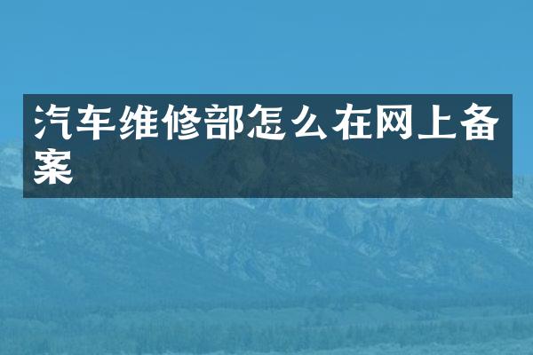 汽车维修部怎么在网上备案