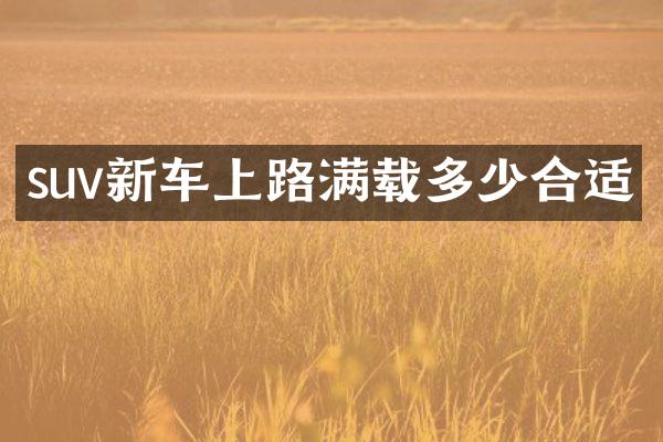 suv新车上路满载多少合适