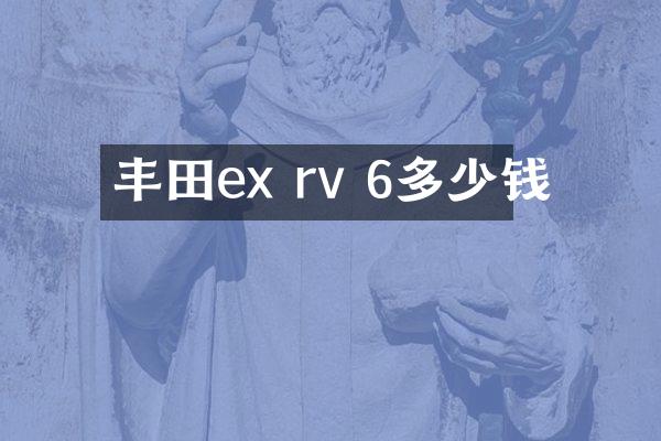 丰田ex rv 6多少钱
