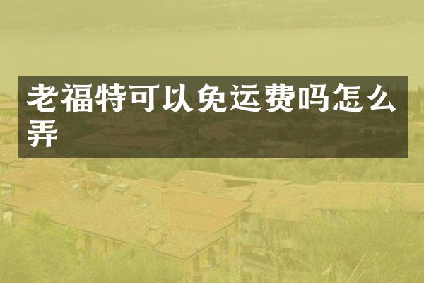 老福特可以免运费吗怎么弄
