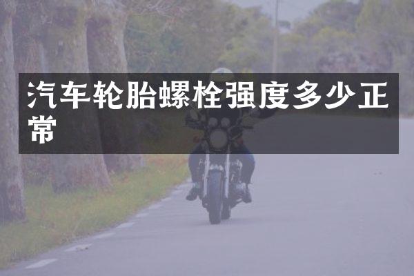 汽车轮胎螺栓强度多少正常