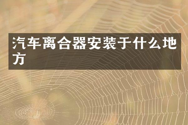 汽车离合器安装于什么地方