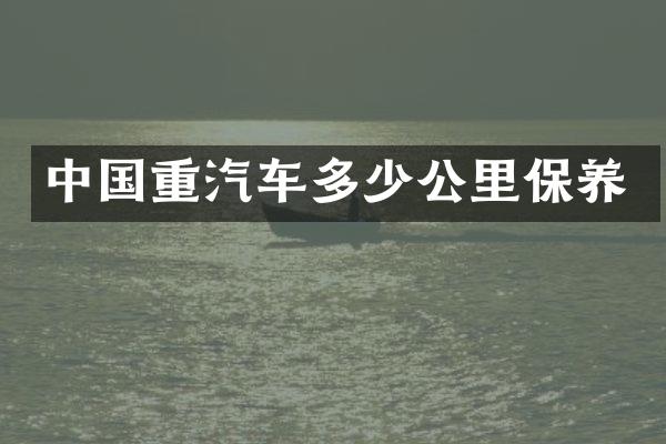 中国重汽车多少公里保养