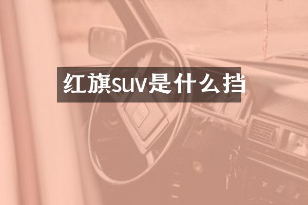 红旗suv是什么挡