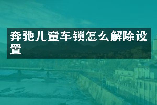 奔驰儿童车锁怎么解除设置