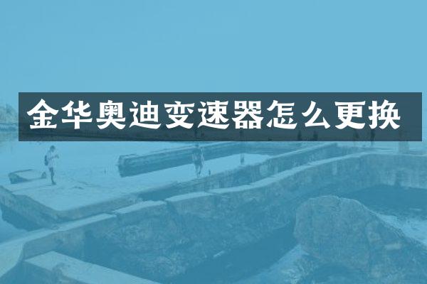 金华奥迪变速器怎么更换
