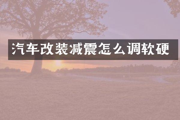 汽车改装减震怎么调软硬