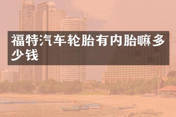 福特汽车轮胎有内胎嘛多少钱